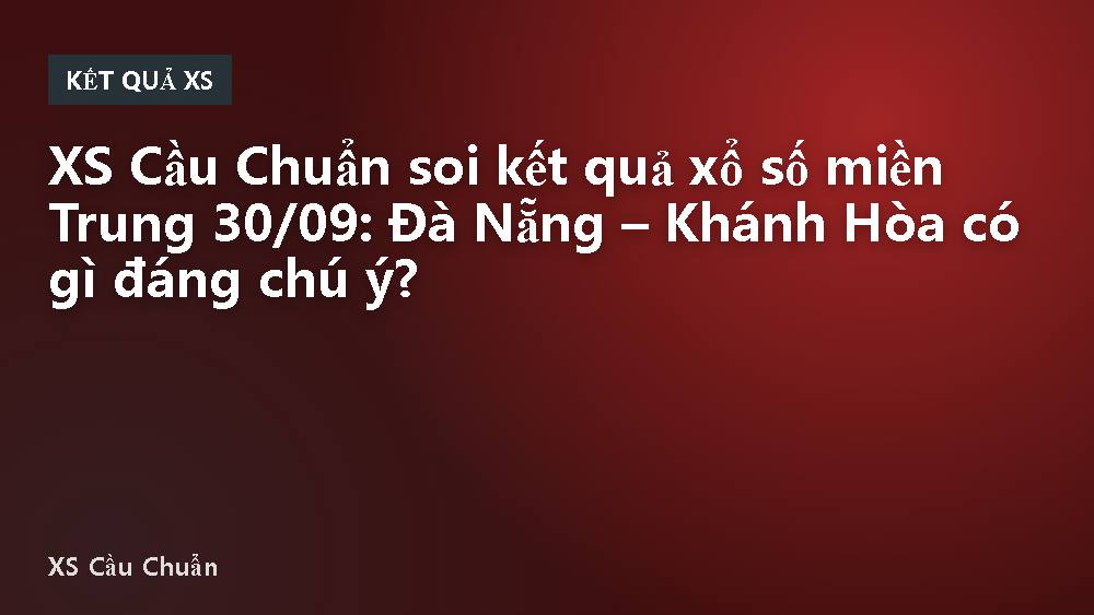XS Cầu Chuẩn soi kết quả xổ số miền Trung 30/09: Đà Nẵng – Khánh Hòa có gì đáng chú ý?